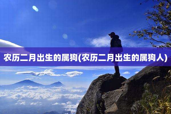 农历二月出生的属狗(农历二月出生的属狗人)