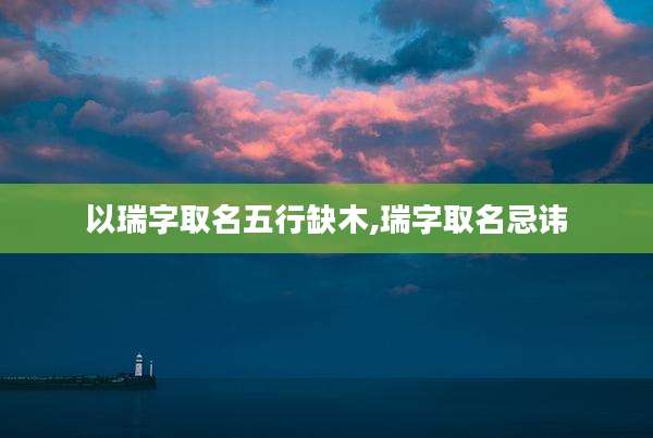 以瑞字取名五行缺木,瑞字取名忌讳