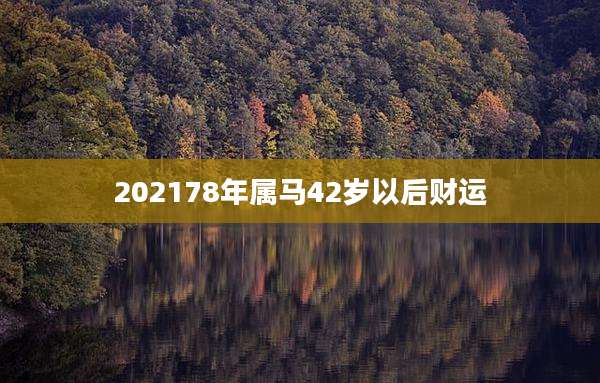202178年属马42岁以后财运