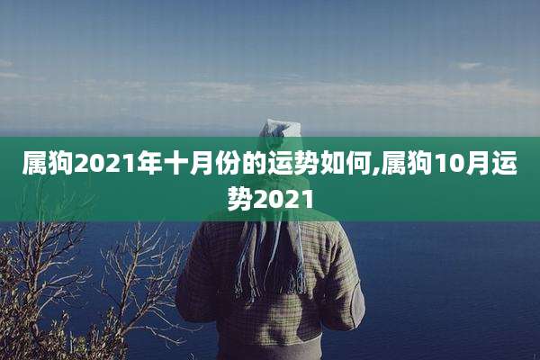 属狗2021年十月份的运势如何,属狗10月运势2021