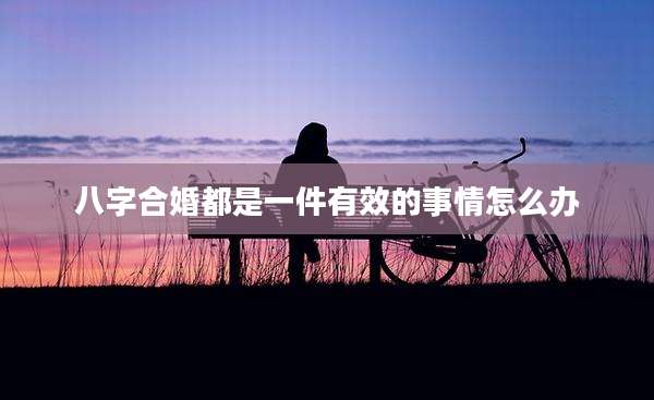 八字合婚都是一件有效的事情怎么办