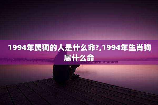 1994年属狗的人是什么命?,1994年生肖狗属什么命