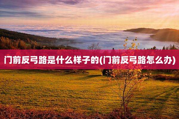门前反弓路是什么样子的(门前反弓路怎么办)