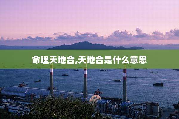 命理天地合,天地合是什么意思