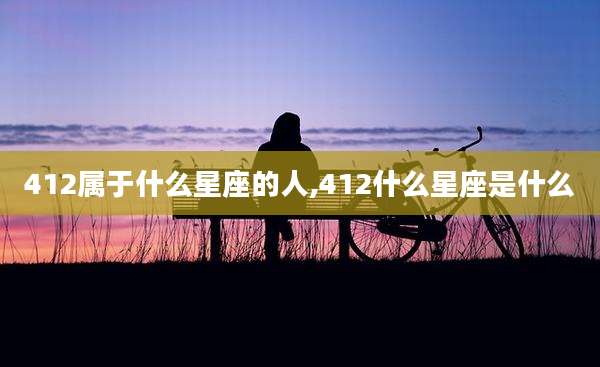 412属于什么星座的人,412什么星座是什么