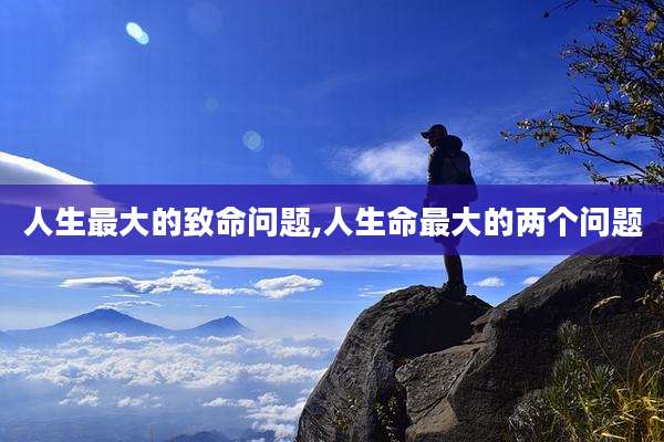 人生最大的致命问题,人生命最大的两个问题