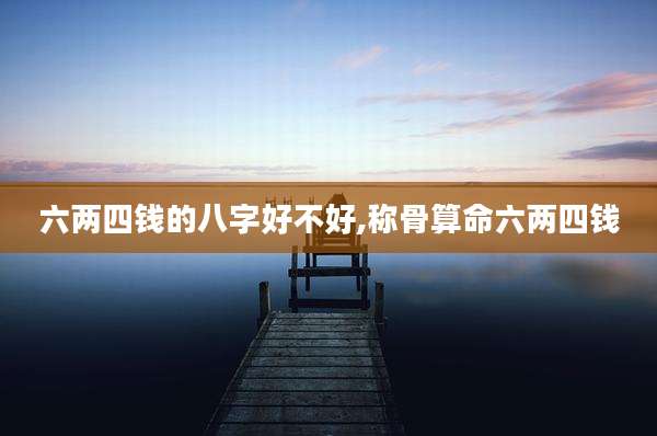 六两四钱的八字好不好,称骨算命六两四钱