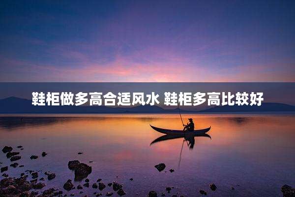 鞋柜做多高合适风水 鞋柜多高比较好