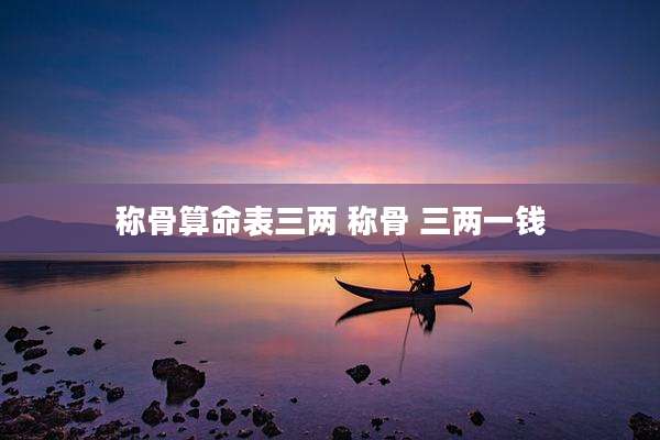 称骨算命表三两 称骨 三两一钱