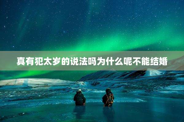 真有犯太岁的说法吗为什么呢不能结婚