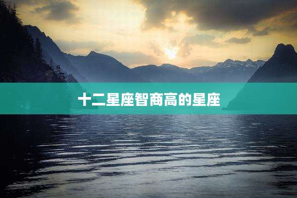 十二星座智商高的星座