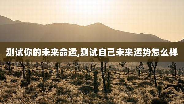 测试你的未来命运,测试自己未来运势怎么样