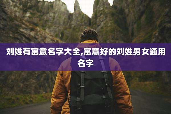 刘姓有寓意名字大全,寓意好的刘姓男女通用名字