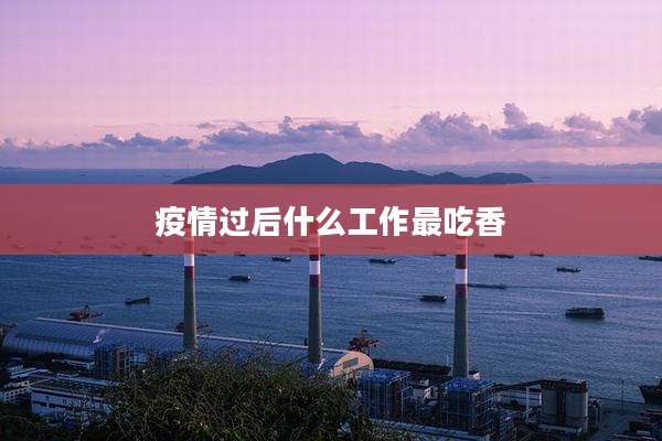 疫情过后什么工作最吃香