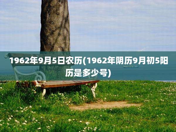 1962年9月5日农历(1962年阴历9月初5阳历是多少号)