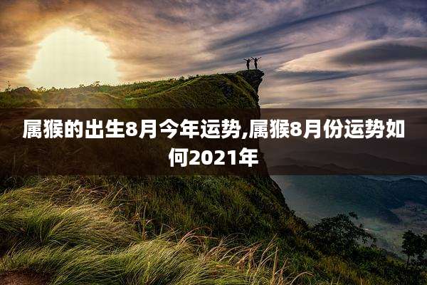 属猴的出生8月今年运势,属猴8月份运势如何2021年