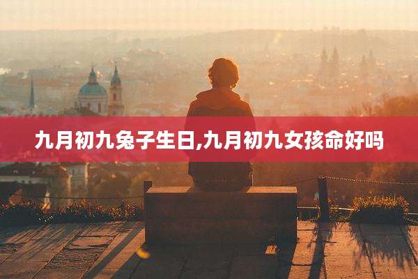 九月初九兔子生日,九月初九女孩命好吗