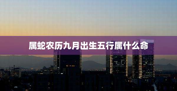 属蛇农历九月出生五行属什么命