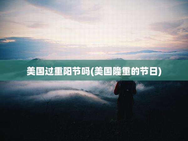 美国过重阳节吗(美国隆重的节日)