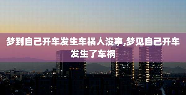 梦到自己开车发生车祸人没事,梦见自己开车发生了车祸
