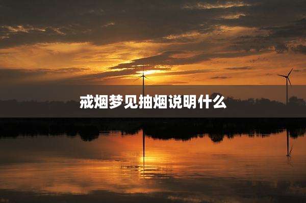 戒烟梦见抽烟说明什么