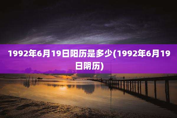 1992年6月19日阳历是多少(1992年6月19日阴历)