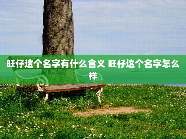 旺仔这个名字有什么含义 旺仔这个名字怎么样