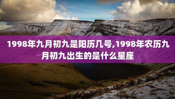 1998年九月初九是阳历几号,1998年农历九月初九出生的是什么星座