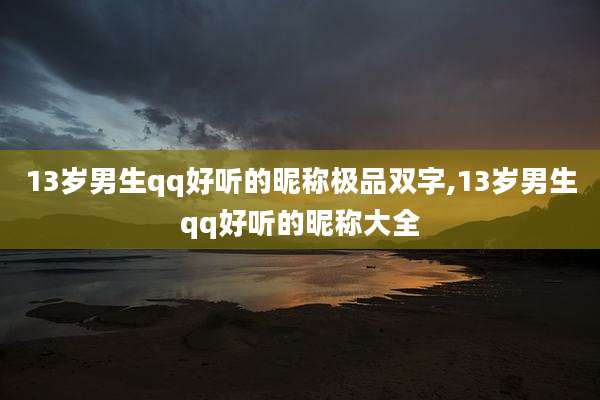 13岁男生qq好听的昵称极品双字,13岁男生qq好听的昵称大全