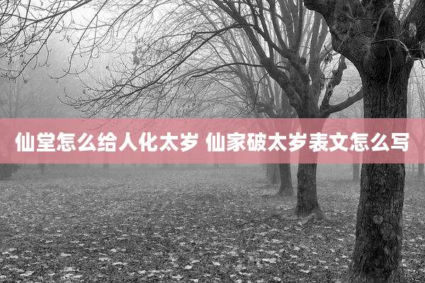仙堂怎么给人化太岁 仙家破太岁表文怎么写