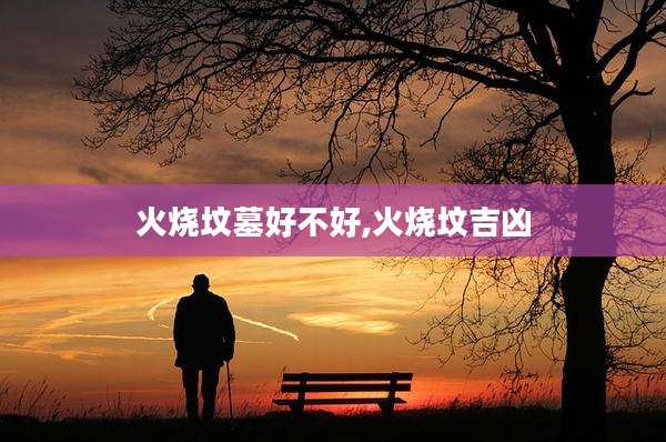火烧坟墓好不好,火烧坟吉凶