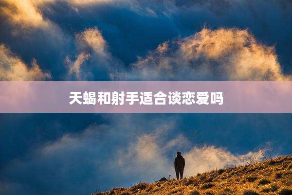 天蝎和射手适合谈恋爱吗