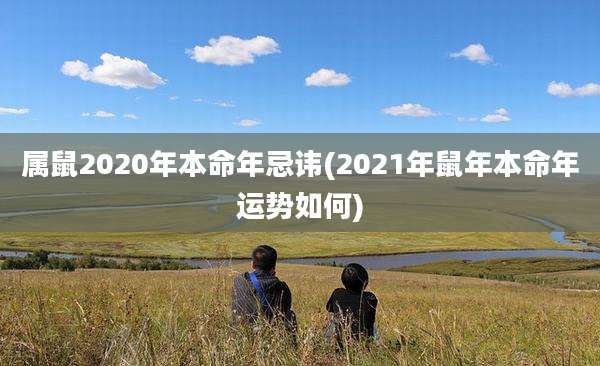 属鼠2020年本命年忌讳(2021年鼠年本命年运势如何)