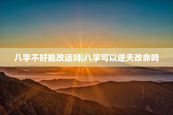 八字不好能改运吗,八字可以逆天改命吗