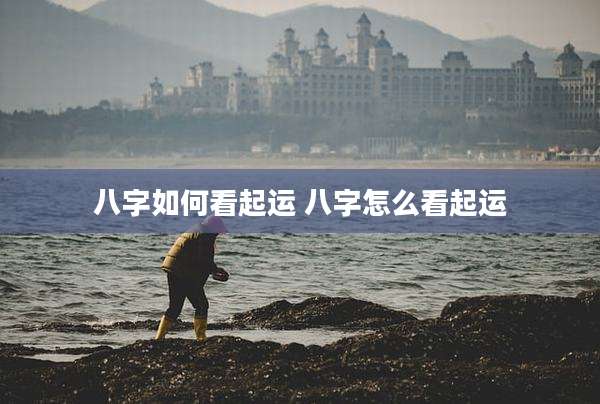 八字如何看起运 八字怎么看起运
