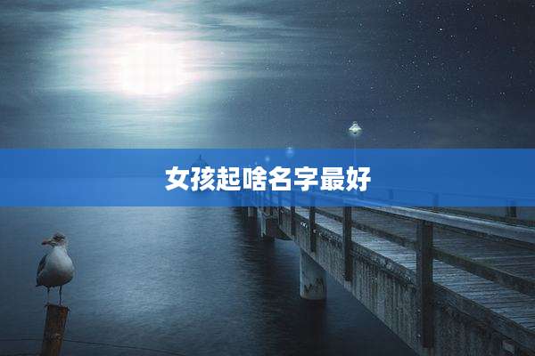 女孩起啥名字最好