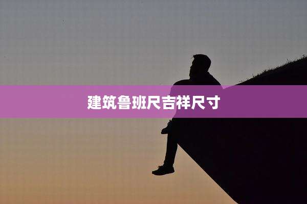建筑鲁班尺吉祥尺寸