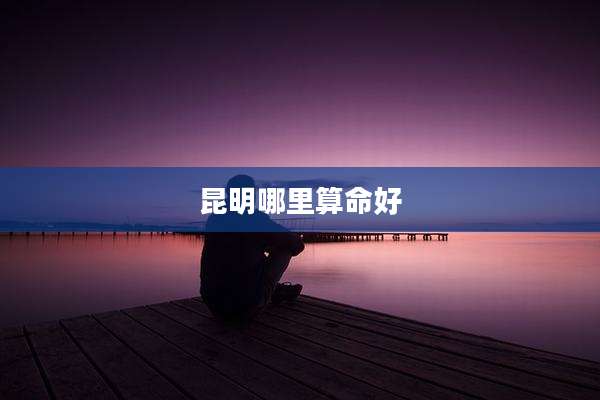 昆明哪里算命好