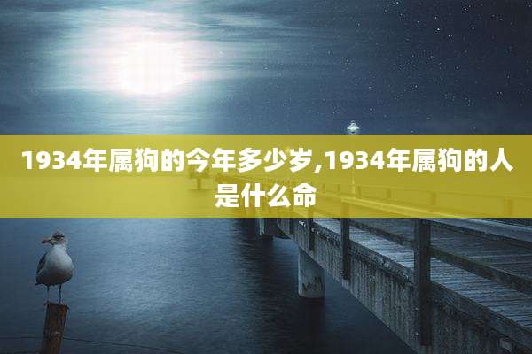 1934年属狗的今年多少岁,1934年属狗的人是什么命