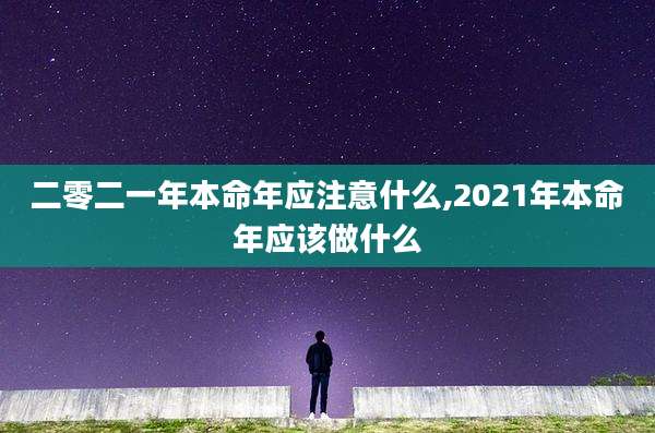 二零二一年本命年应注意什么,2021年本命年应该做什么