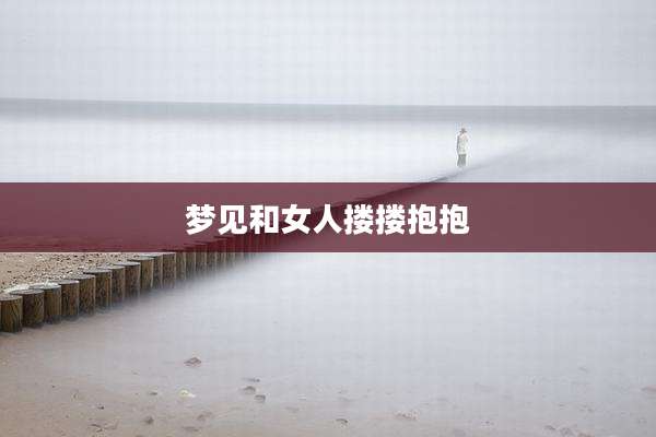 梦见和女人搂搂抱抱