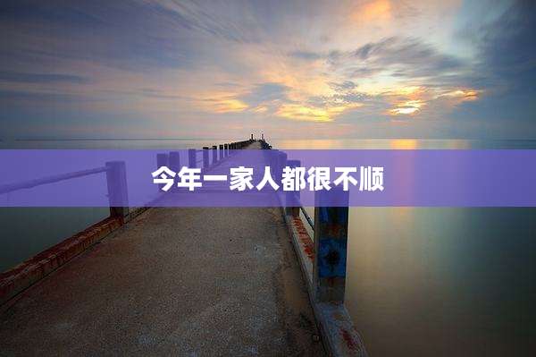 今年一家人都很不顺