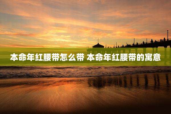 本命年红腰带怎么带 本命年红腰带的寓意