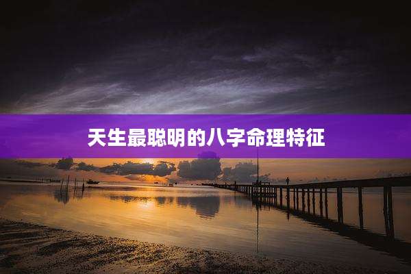 天生最聪明的八字命理特征