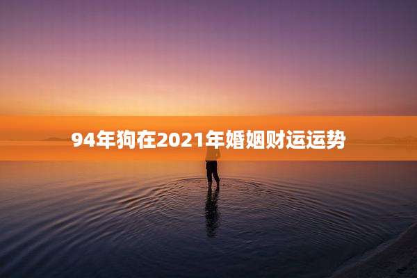 94年狗在2021年婚姻财运运势