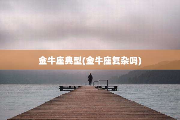 金牛座典型(金牛座复杂吗)