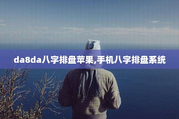 da8da八字排盘苹果,手机八字排盘系统