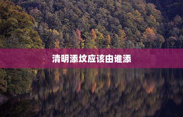 清明添坟应该由谁添