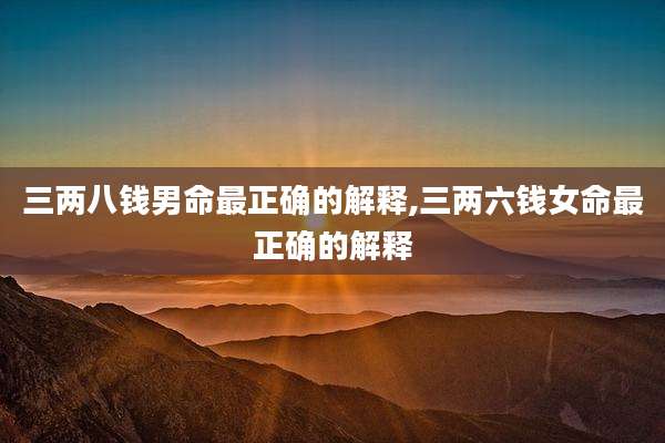 三两八钱男命最正确的解释,三两六钱女命最正确的解释