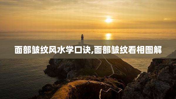 面部皱纹风水学口诀,面部皱纹看相图解